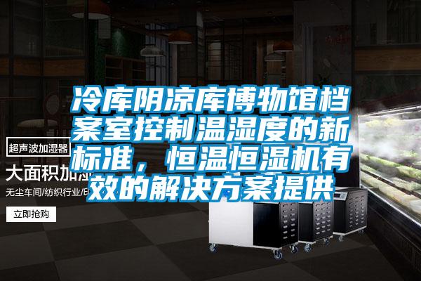 冷庫陰涼庫博物館檔案室控制溫濕度的新標(biāo)準(zhǔn)，恒溫恒濕機有效的解決方案提供