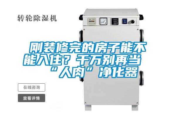 剛裝修完的房子能不能入??？千萬(wàn)別再當(dāng)“人肉”凈化器