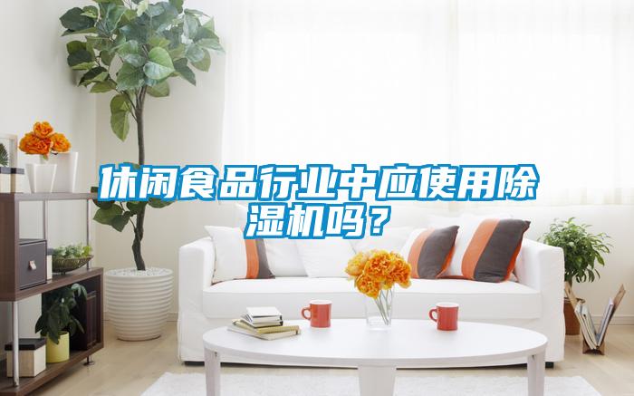 休閑食品行業(yè)中應(yīng)使用除濕機(jī)嗎？