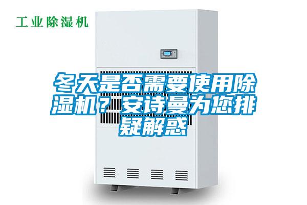 冬天是否需要使用除濕機(jī)？安詩曼為您排疑解惑