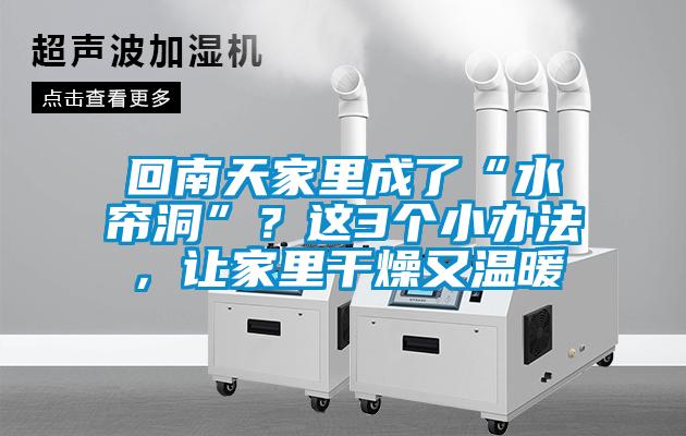 回南天家里成了“水簾洞”？這3個小辦法，讓家里干燥又溫暖