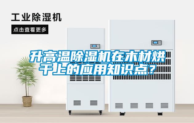升高溫除濕機(jī)在木材烘干上的應(yīng)用知識點(diǎn)？
