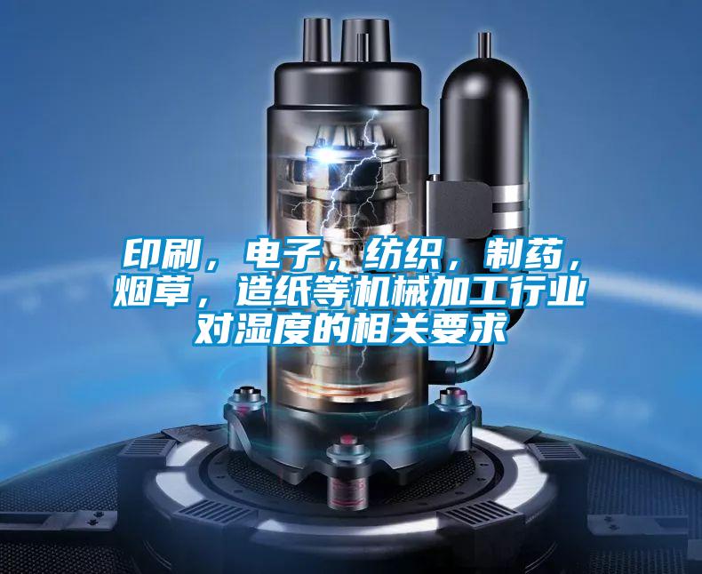 印刷，電子，紡織，制藥，煙草，造紙等機械加工行業(yè)對濕度的相關要求