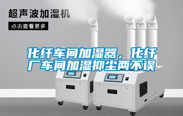化纖車間加濕器，化纖廠車間加濕抑塵兩不誤