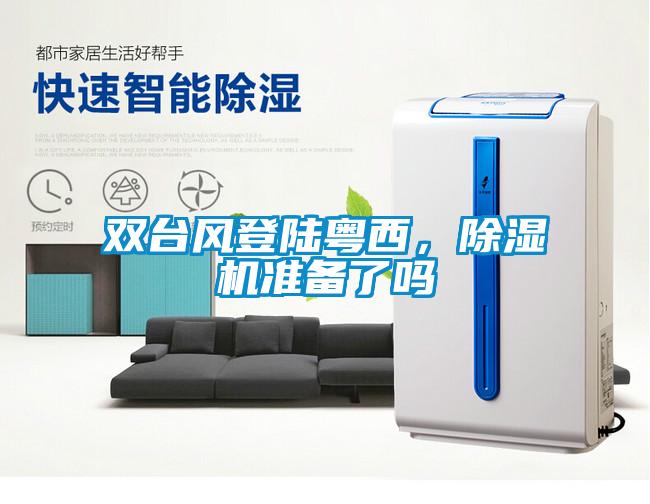 雙臺風(fēng)登陸粵西，除濕機(jī)準(zhǔn)備了嗎