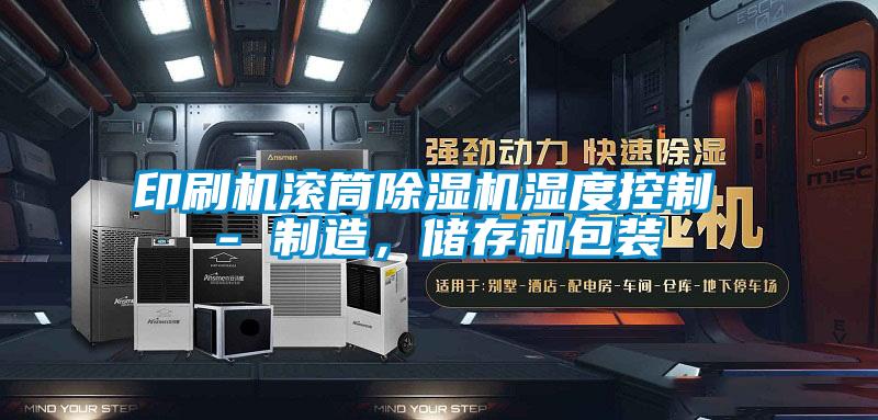 印刷機滾筒除濕機濕度控制 - 制造，儲存和包裝