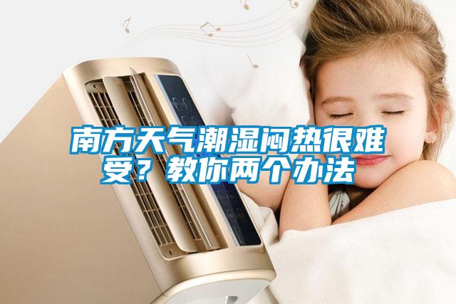 南方天氣潮濕悶熱很難受？教你兩個(gè)辦法