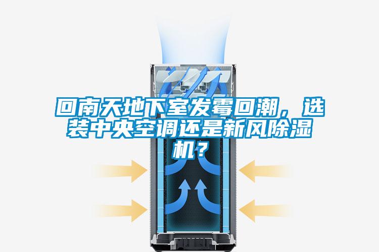 回南天地下室發(fā)霉回潮，選裝中央空調(diào)還是新風(fēng)除濕機(jī)？