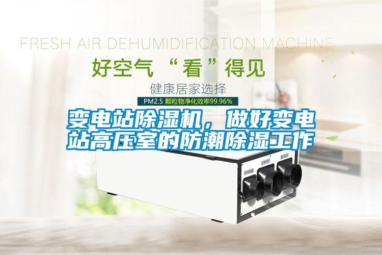 變電站除濕機(jī)，做好變電站高壓室的防潮除濕工作