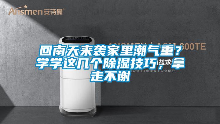 回南天來襲家里潮氣重？學(xué)學(xué)這幾個除濕技巧，拿走不謝