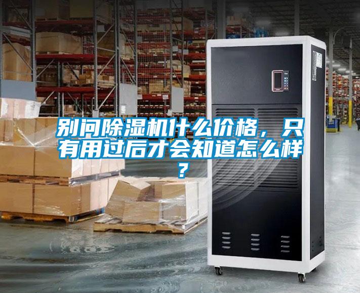 別問(wèn)除濕機(jī)什么價(jià)格，只有用過(guò)后才會(huì)知道怎么樣？