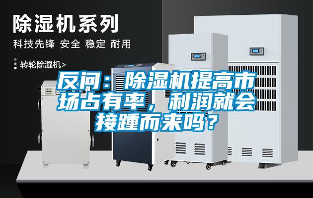 反問(wèn)：除濕機(jī)提高市場(chǎng)占有率，利潤(rùn)就會(huì)接踵而來(lái)嗎？