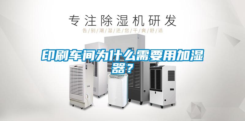 印刷車間為什么需要用加濕器？