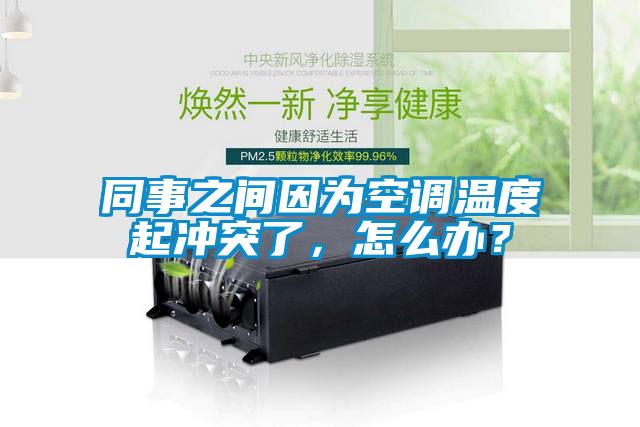 同事之間因?yàn)榭照{(diào)溫度起沖突了，怎么辦？