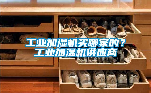 工業(yè)加濕機買哪家的？工業(yè)加濕機供應(yīng)商