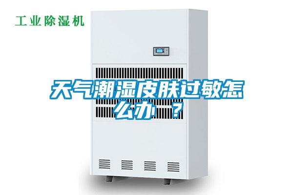 天氣潮濕皮膚過敏怎么辦 ？