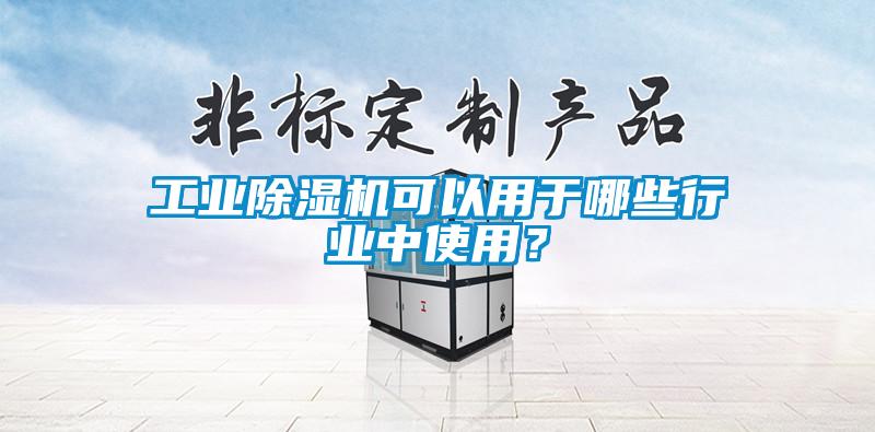 工業(yè)除濕機(jī)可以用于哪些行業(yè)中使用？