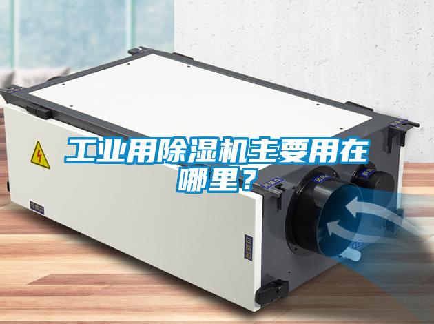 工業(yè)用除濕機主要用在哪里？