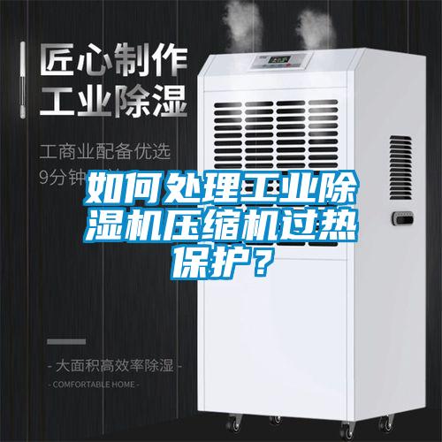 如何處理工業(yè)除濕機壓縮機過熱保護？