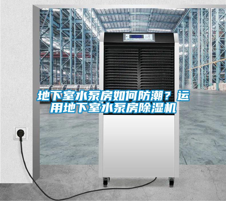 地下室水泵房如何防潮？運用地下室水泵房除濕機