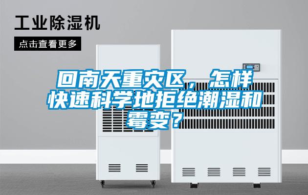 回南天重災(zāi)區(qū)，怎樣快速科學(xué)地拒絕潮濕和霉變？