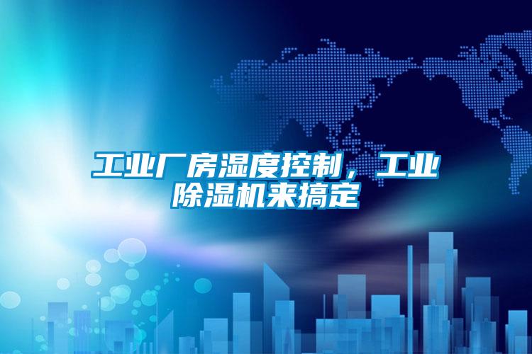 工業(yè)廠房濕度控制，工業(yè)除濕機來搞定
