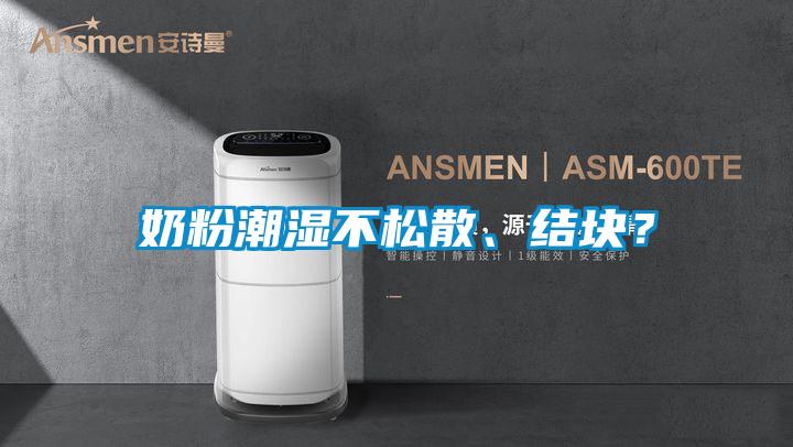 奶粉潮濕不松散、結(jié)塊？