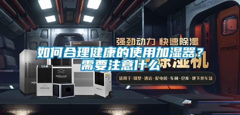 如何合理健康的使用加濕器？需要注意什么