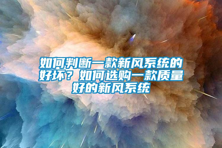 如何判斷一款新風(fēng)系統(tǒng)的好壞？如何選購一款質(zhì)量好的新風(fēng)系統(tǒng)