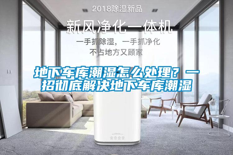 地下車庫(kù)潮濕怎么處理？一招徹底解決地下車庫(kù)潮濕
