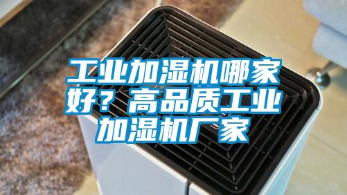 工業(yè)加濕機哪家好？高品質(zhì)工業(yè)加濕機廠家
