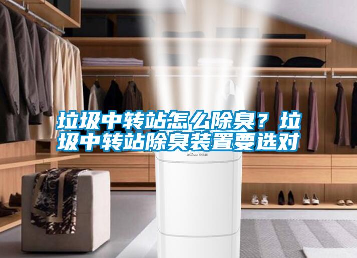 垃圾中轉(zhuǎn)站怎么除臭？垃圾中轉(zhuǎn)站除臭裝置要選對(duì)