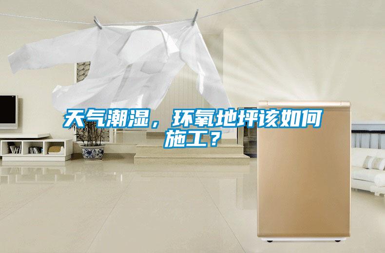 天氣潮濕，環(huán)氧地坪該如何施工？