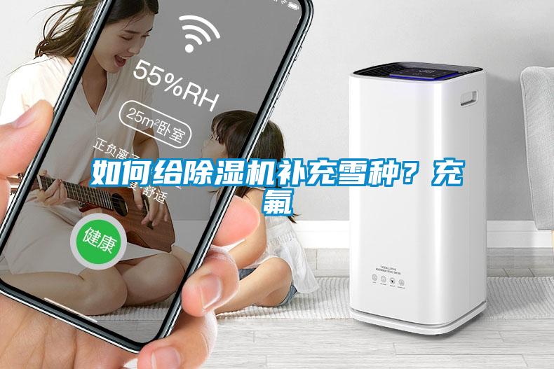 如何給除濕機(jī)補(bǔ)充雪種？充氟