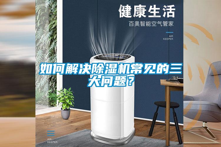 如何解決除濕機(jī)常見的三大問題？