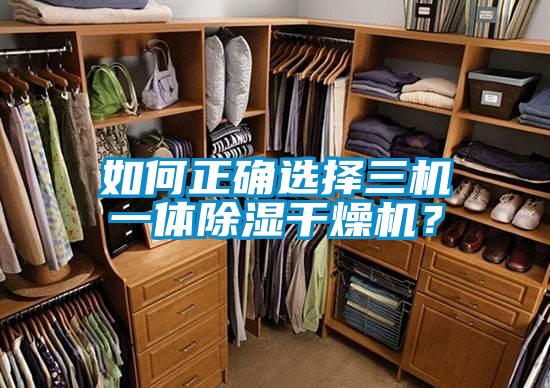 如何正確選擇三機一體除濕干燥機？
