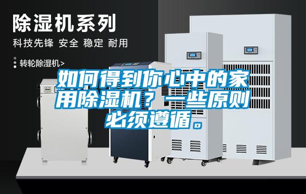 如何得到你心中的家用除濕機(jī)？一些原則必須遵循。
