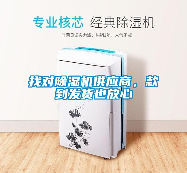 找對除濕機供應(yīng)商，款到發(fā)貨也放心
