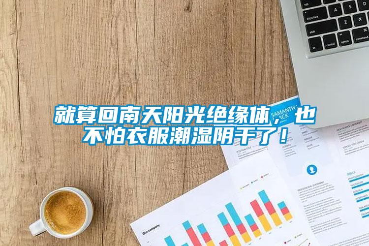 就算回南天陽光絕緣體，也不怕衣服潮濕陰干了！