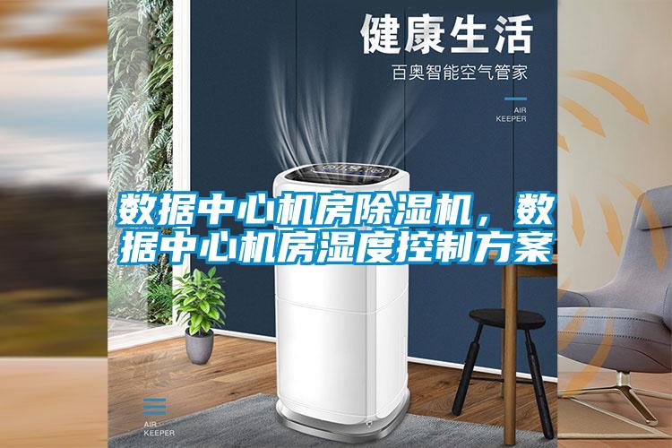 數(shù)據(jù)中心機房除濕機，數(shù)據(jù)中心機房濕度控制方案