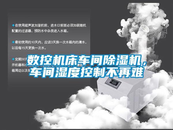 數(shù)控機(jī)床車間除濕機(jī)，車間濕度控制不再難