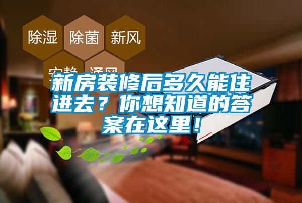 新房裝修后多久能住進去？你想知道的答案在這里！