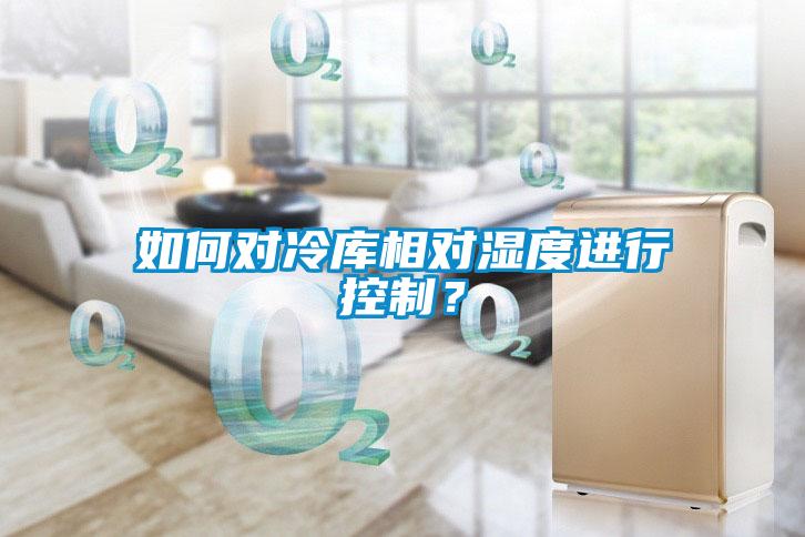 如何對冷庫相對濕度進行控制？