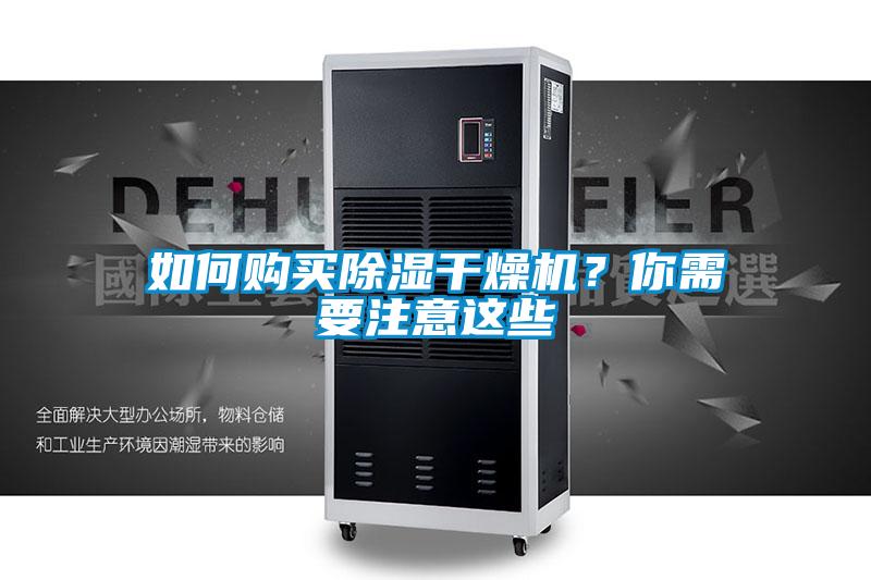 如何購(gòu)買(mǎi)除濕干燥機(jī)？你需要注意這些