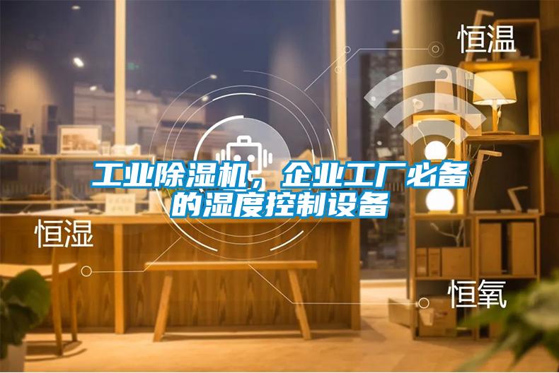 工業(yè)除濕機(jī)，企業(yè)工廠必備的濕度控制設(shè)備