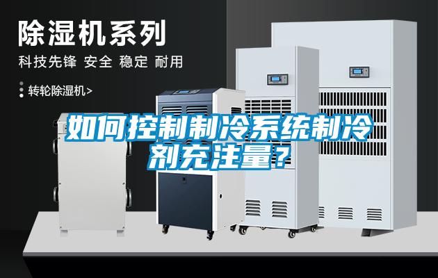 如何控制制冷系統(tǒng)制冷劑充注量？