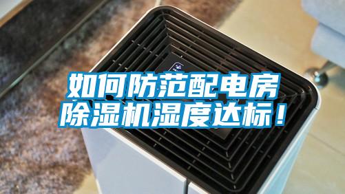 如何防范配電房除濕機濕度達標(biāo)！