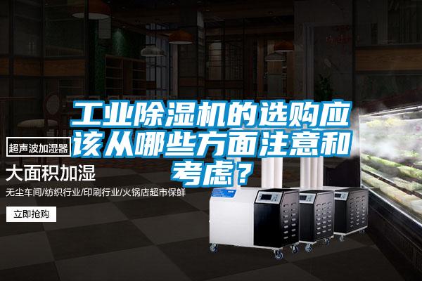 工業(yè)除濕機(jī)的選購應(yīng)該從哪些方面注意和考慮？