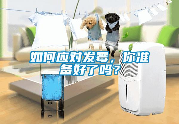 如何應(yīng)對(duì)發(fā)霉，你準(zhǔn)備好了嗎？