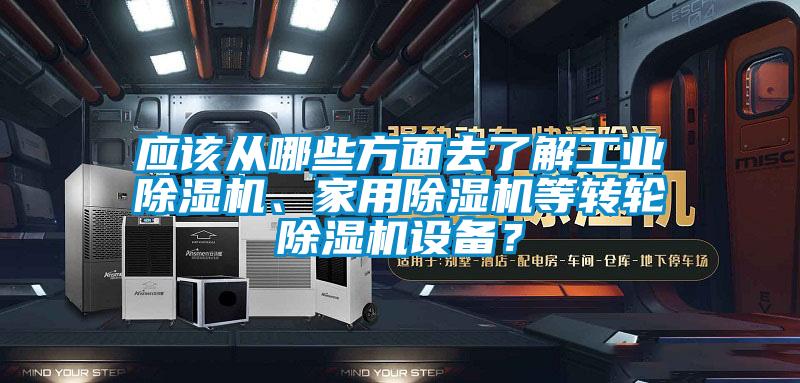 應(yīng)該從哪些方面去了解工業(yè)除濕機(jī)、家用除濕機(jī)等轉(zhuǎn)輪除濕機(jī)設(shè)備？